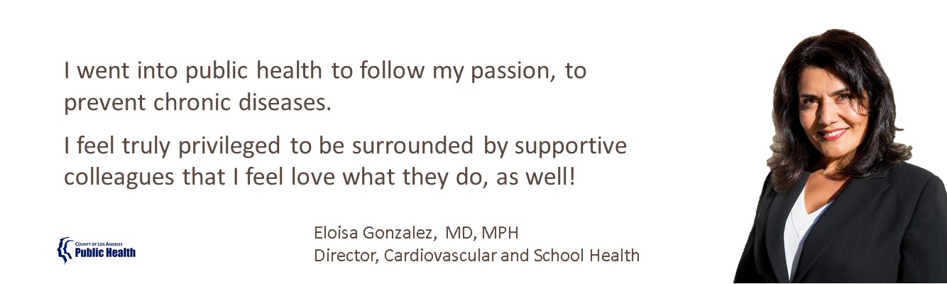 Dr Gonzalez's statement - I went into public health to follow my passion, to prevent chronic diseases.� I feel truly privileged to be surrounded by supportive colleagues that I feel�love what they do, as well!